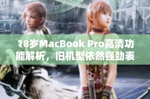 18岁MacBook Pro高清功能解析，旧机型依然强劲表现