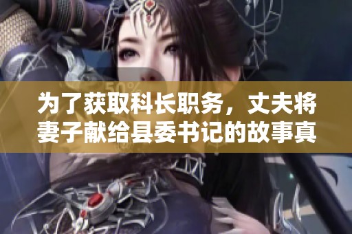 为了获取科长职务，丈夫将妻子献给县委书记的故事真相