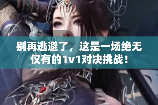 别再逃避了，这是一场绝无仅有的1v1对决挑战！