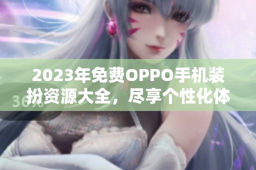 2023年免费OPPO手机装扮资源大全，尽享个性化体验