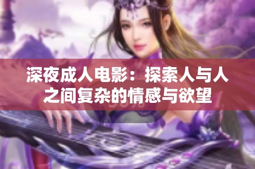 深夜成人电影：探索人与人之间复杂的情感与欲望