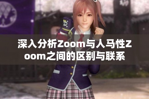 深入分析Zoom与人马性Zoom之间的区别与联系