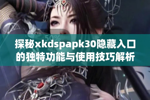 探秘xkdspapk30隐藏入口的独特功能与使用技巧解析