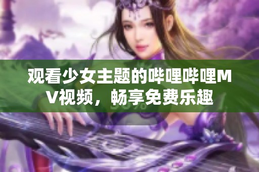 观看少女主题的哔哩哔哩MV视频，畅享免费乐趣