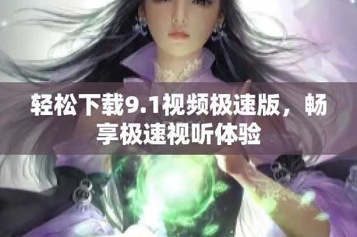 轻松下载9.1视频极速版，畅享极速视听体验