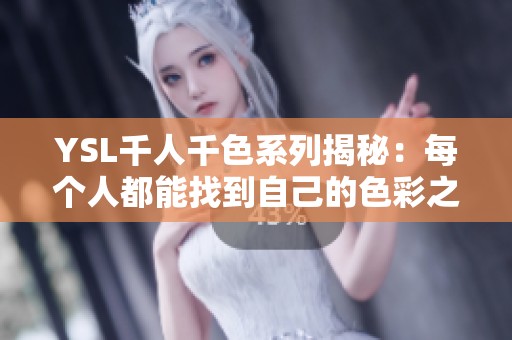 YSL千人千色系列揭秘：每个人都能找到自己的色彩之选