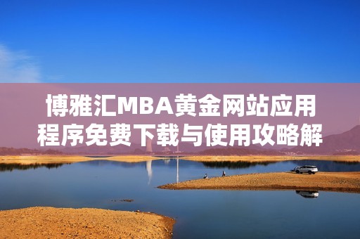 博雅汇MBA黄金网站应用程序免费下载与使用攻略解析