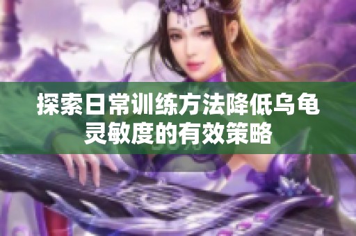 探索日常训练方法降低乌龟灵敏度的有效策略