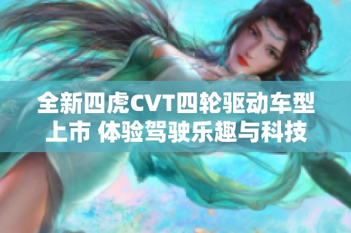 全新四虎CVT四轮驱动车型上市 体验驾驶乐趣与科技结合