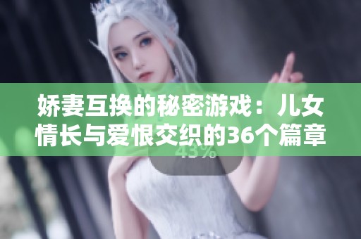 娇妻互换的秘密游戏：儿女情长与爱恨交织的36个篇章