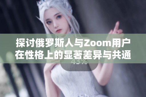 探讨俄罗斯人与Zoom用户在性格上的显著差异与共通点