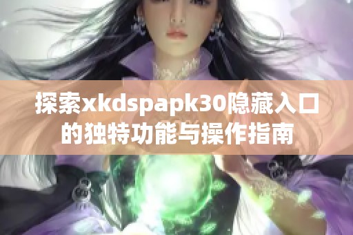 探索xkdspapk30隐藏入口的独特功能与操作指南