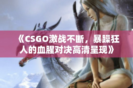 《CSGO激战不断，暴躁狂人的血腥对决高清呈现》