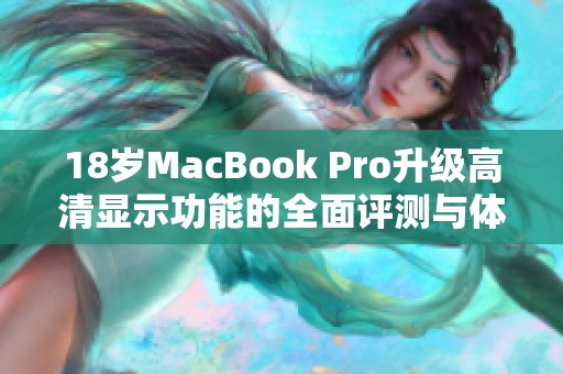 18岁MacBook Pro升级高清显示功能的全面评测与体验分享