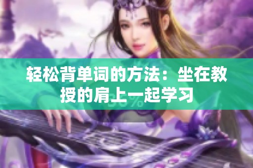 轻松背单词的方法：坐在教授的肩上一起学习