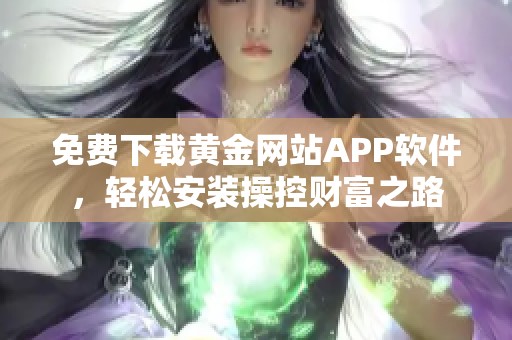 免费下载黄金网站APP软件，轻松安装操控财富之路