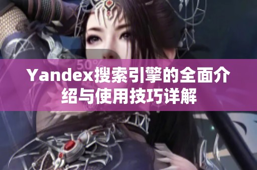 Yandex搜索引擎的全面介绍与使用技巧详解