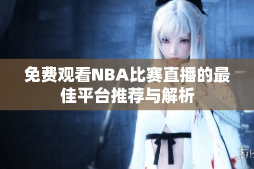 免费观看NBA比赛直播的最佳平台推荐与解析