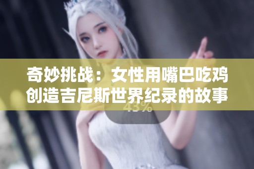 奇妙挑战：女性用嘴巴吃鸡创造吉尼斯世界纪录的故事