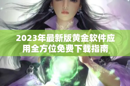 2023年最新版黄金软件应用全方位免费下载指南