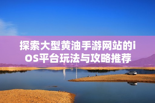 探索大型黄油手游网站的iOS平台玩法与攻略推荐