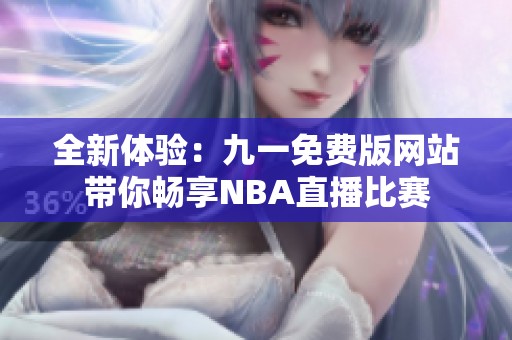 全新体验：九一免费版网站带你畅享NBA直播比赛