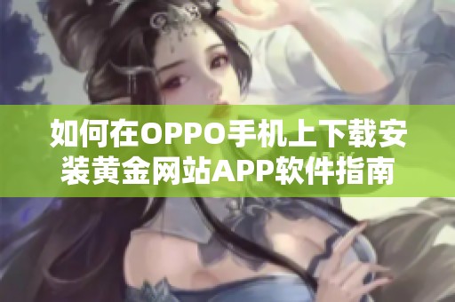 如何在OPPO手机上下载安装黄金网站APP软件指南