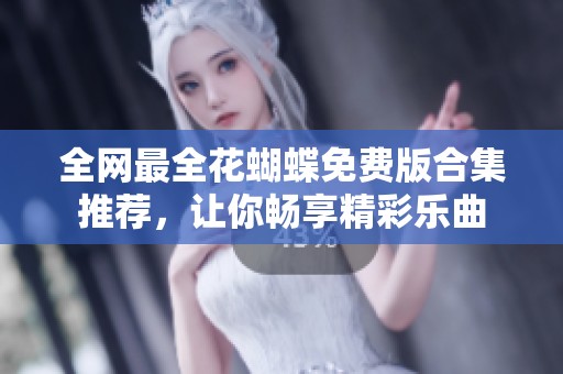 全网最全花蝴蝶免费版合集推荐，让你畅享精彩乐曲