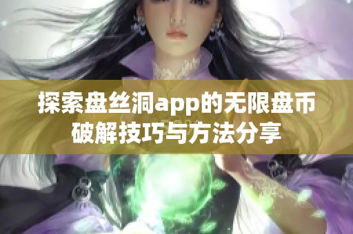 探索盘丝洞app的无限盘币破解技巧与方法分享