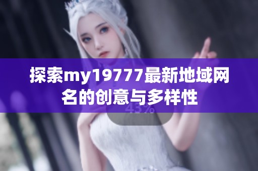 探索my19777最新地域网名的创意与多样性