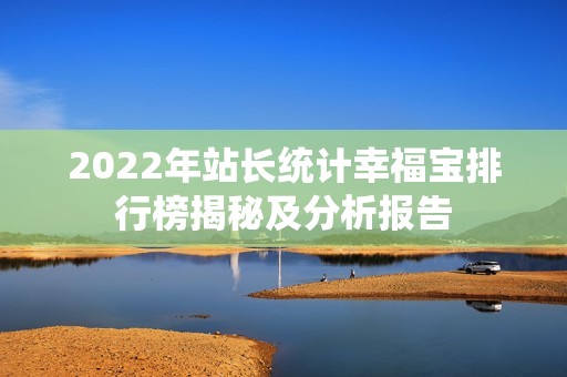 2022年站长统计幸福宝排行榜揭秘及分析报告