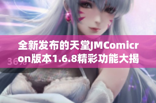 全新发布的天堂JMComicron版本1.6.8精彩功能大揭秘