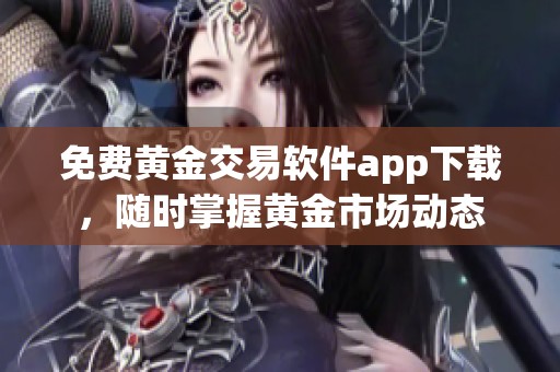 免费黄金交易软件app下载，随时掌握黄金市场动态