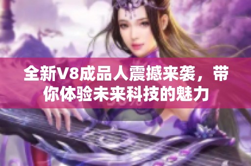 全新V8成品人震撼来袭，带你体验未来科技的魅力