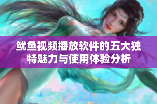 鱿鱼视频播放软件的五大独特魅力与使用体验分析