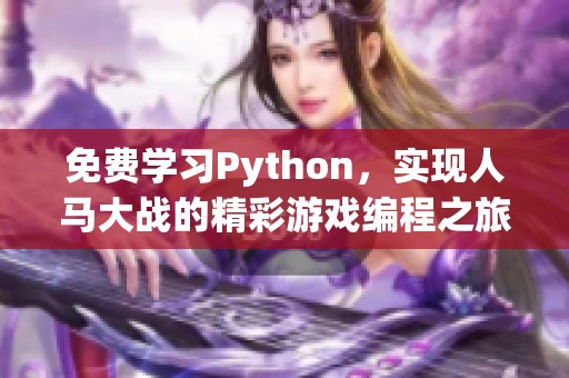 免费学习Python，实现人马大战的精彩游戏编程之旅