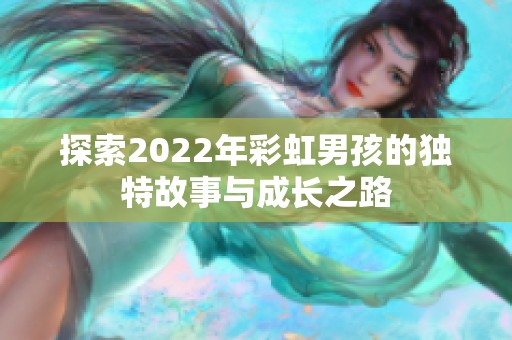 探索2022年彩虹男孩的独特故事与成长之路