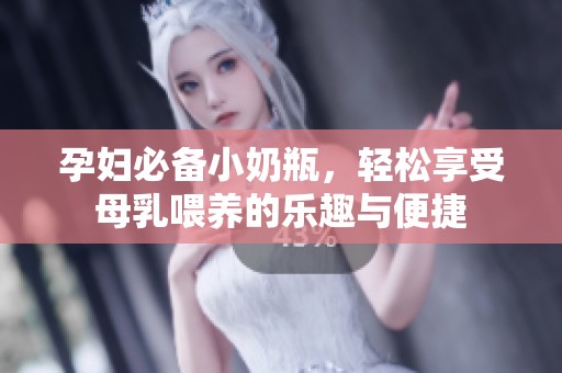 孕妇必备小奶瓶，轻松享受母乳喂养的乐趣与便捷