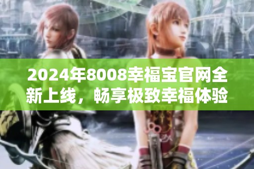 2024年8008幸福宝官网全新上线，畅享极致幸福体验