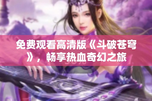 免费观看高清版《斗破苍穹》，畅享热血奇幻之旅