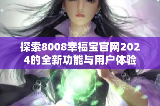 探索8008幸福宝官网2024的全新功能与用户体验