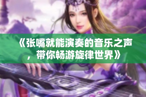 《张嘴就能演奏的音乐之声，带你畅游旋律世界》