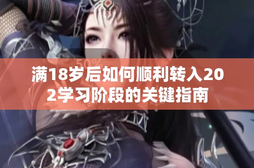 满18岁后如何顺利转入202学习阶段的关键指南