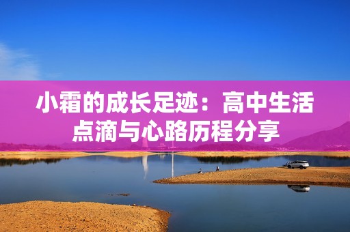 小霜的成长足迹：高中生活点滴与心路历程分享