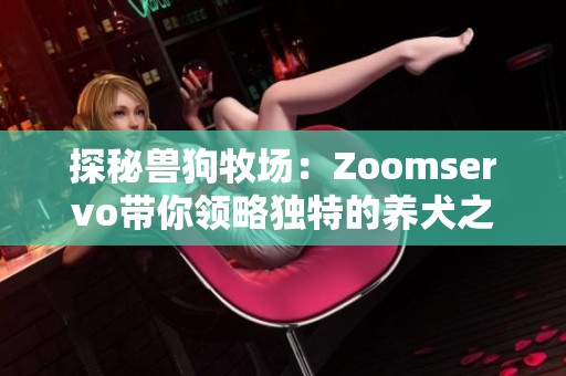 探秘兽狗牧场：Zoomservo带你领略独特的养犬之旅