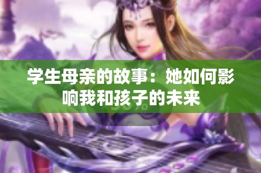 学生母亲的故事：她如何影响我和孩子的未来