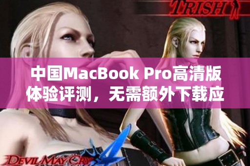 中国MacBook Pro高清版体验评测，无需额外下载应用程序