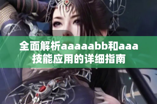 全面解析aaaaabb和aaa技能应用的详细指南