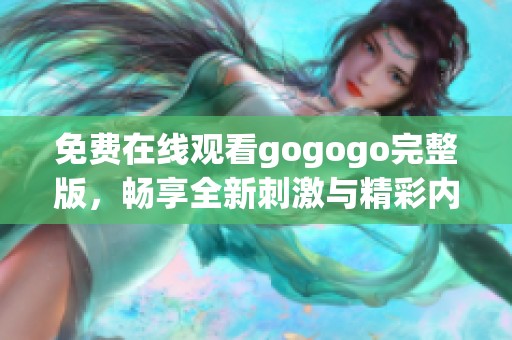 免费在线观看gogogo完整版，畅享全新刺激与精彩内容