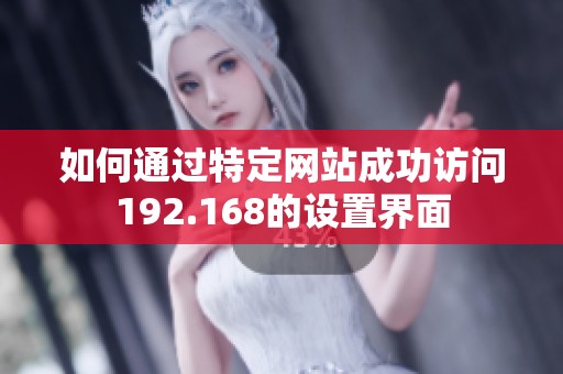 如何通过特定网站成功访问192.168的设置界面